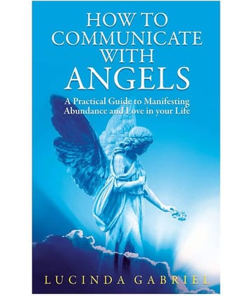 How to communicate with Angels - A Practical Guide to Manifesting Abundance and Love in Your Life