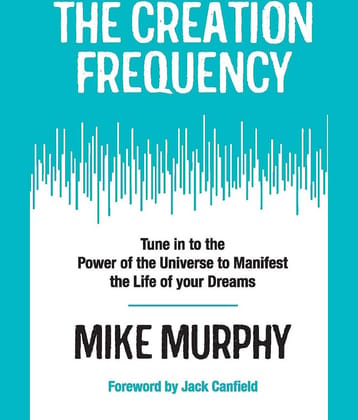 THE CREATION FREQUENCY:TUNE IN TO THE POWER OF THE UNIVERSE TO MANIFEST THE LIFE OF YOUR DREAMS