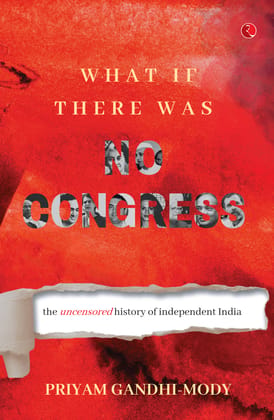 What If There Was No Congress: The Uncensored History of Independent India