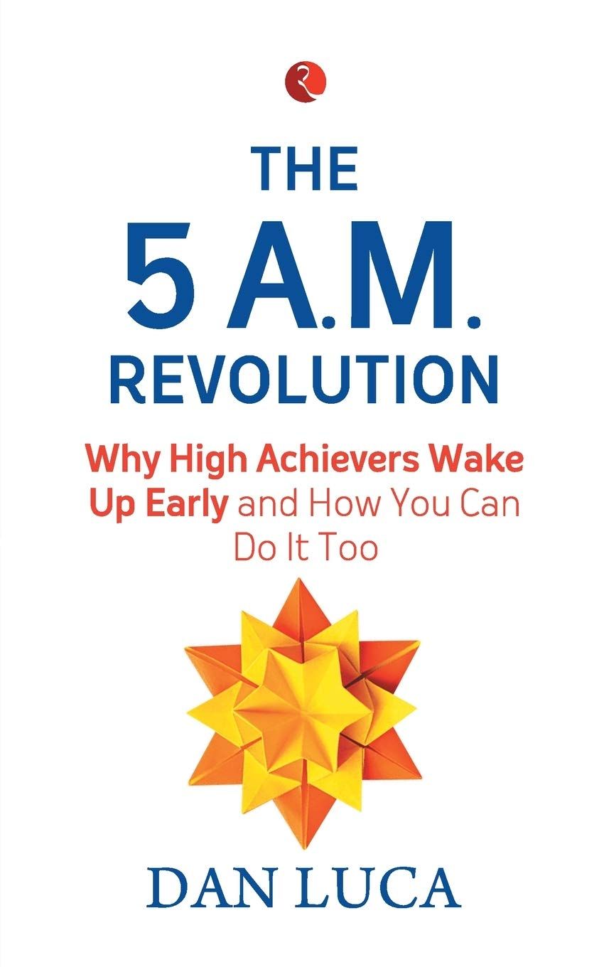The 5 A.M. Revolution: Why High Achievers Wake Up Early and How You Can Do It, Too