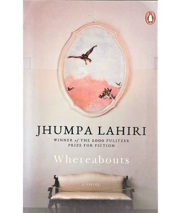 WHEREABOUTS A NOVEL BY JHUMPA LAHIRI,WINNER OF THE 2000 PULITZER PRIZE FOR FICTION. PAPER BACK EDITION.
