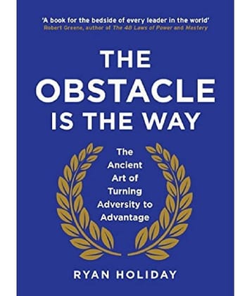 The Obstacle is the Way: The Ancient Art of Turning Adversity to Advantage