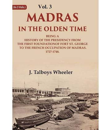 Madras in the Olden Time Being a History of the Presidency from the first Foundation of Fort St. George to the French Occupation, 3rd