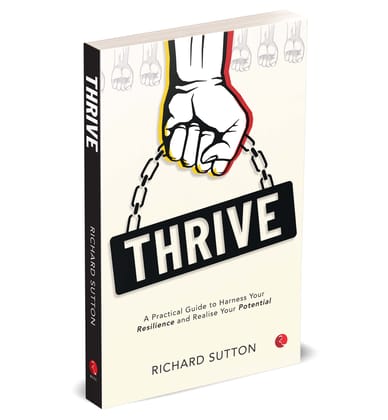 Thrive: A Practical Guide to Harness Your Resilience and Realise Your Potential Thrive: A Practical Guide to Harness Your Resilience and Realise Your Potential