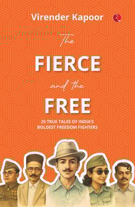 The Fierce and the Free: 25 True Tales of India’s Boldest Freedom Fighters