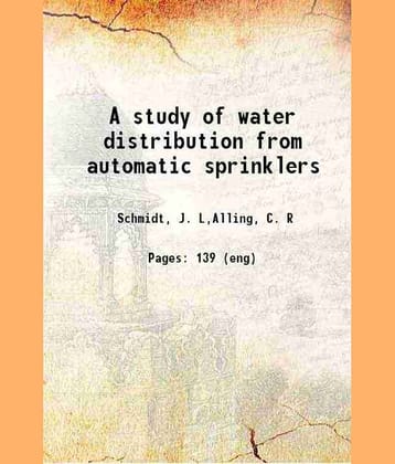 A study of water distribution from automatic sprinklers 1907 [Hardcover]