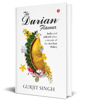 THE DURIAN FLAVOUR India and ASEAN after a decade of the Act East Policy THE DURIAN FLAVOUR India and ASEAN after a decade of the Act East Policy