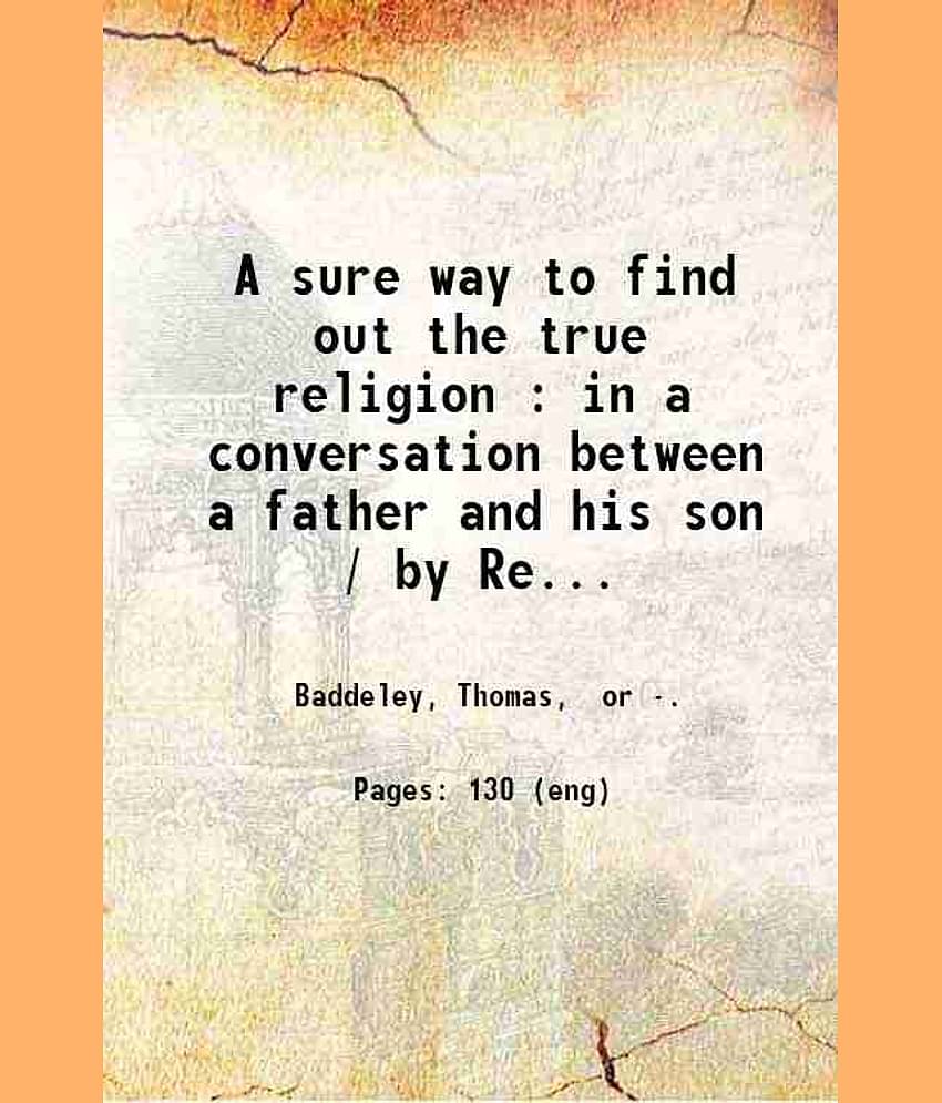 A sure way to find out the true religion : in a conversation between a father and his son / by Rev. T. Baddeley. 1850 [Hardcover]
