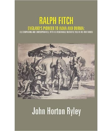Ralph Fitch: England's Pioneer to India and Burma: His Companions and Contemporaries, with His Remarkable Narrative Told in..