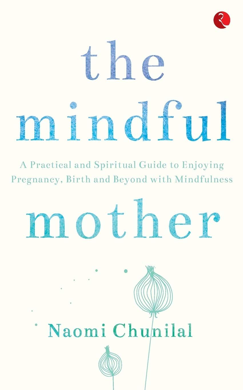 The Mindful Mother: A Practical and Spiritual Guide to Enjoying Pregnancy, Birth and Beyond with Mindfulness