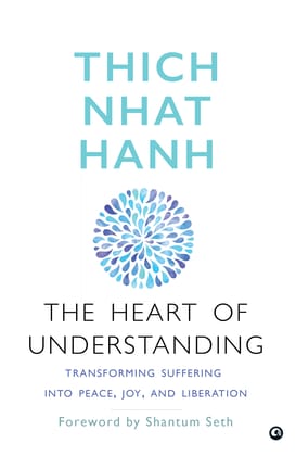 The Heart of Understanding: Transforming Suffering into Peace, Joy, and Liberation The Heart of Understanding: Transforming Suffering into Peace, Joy, and Liberation