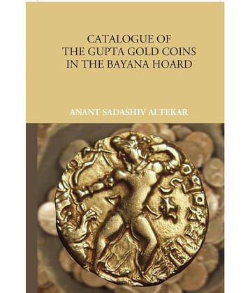 Catalogue Of The Gupta Gold Coins In The Bayana Hoard