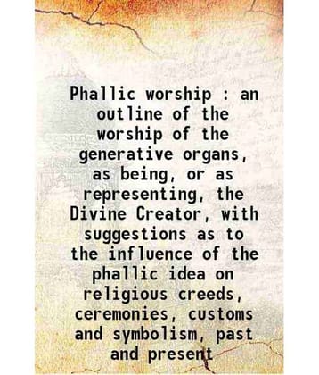 Phallic worship : an outline of the worship of the generative organs, as being, or as representing, the Divine Creator, with suggestions a [Hardcover]