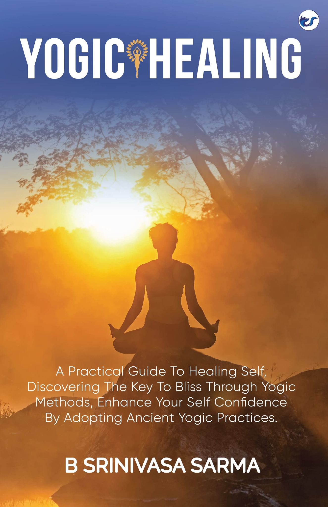 Yogic Healing: A Practical Guide to Healing Self, Discovering the Key to Bliss through Yogic Methods, Enhance your Self Confidence by Adopting Ancient Yogic Practices [Paperback] Bondu Srinivasa Sarma
