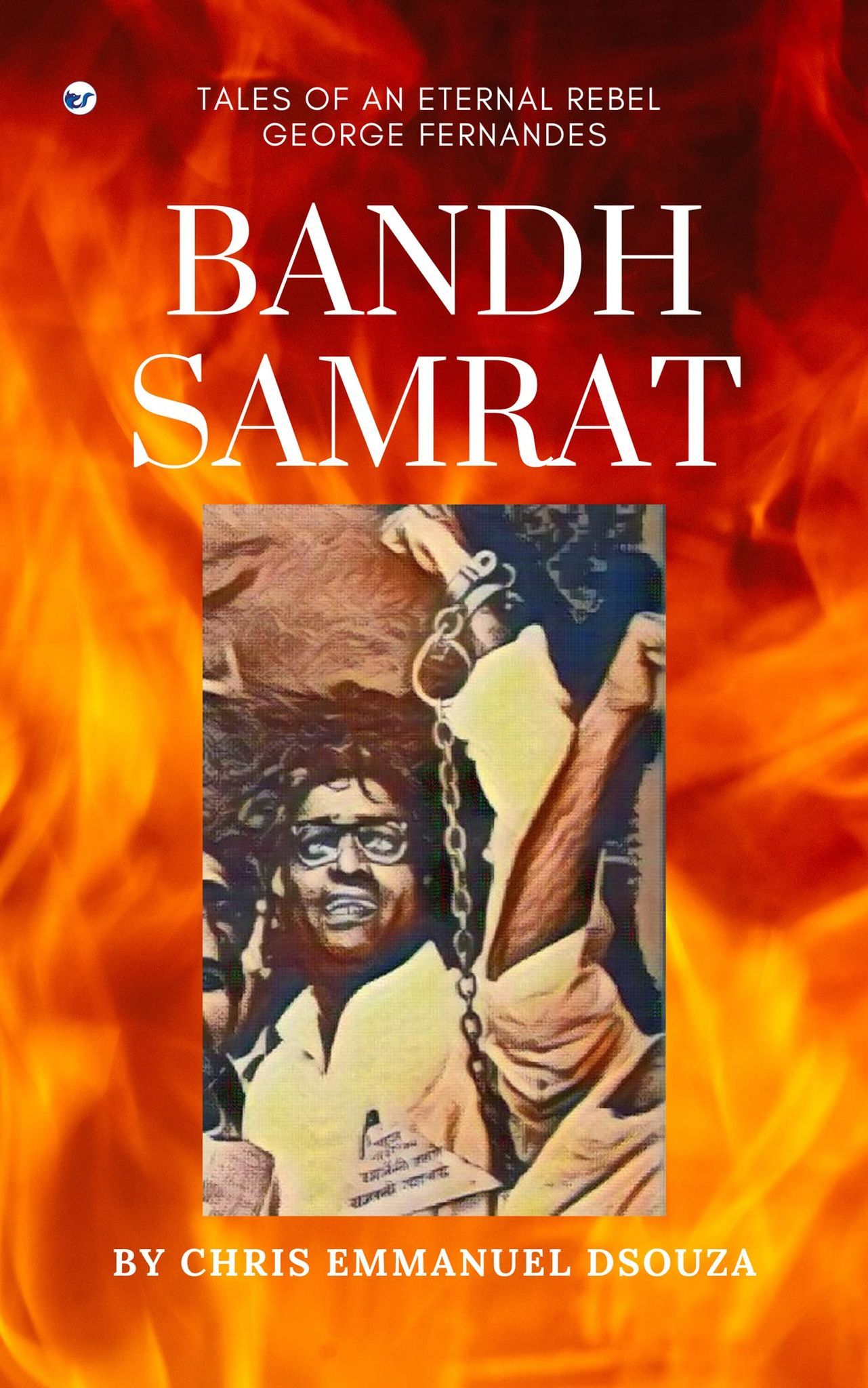 Bandh Samrat: Tales of an Eternal Rebel George Fernandes [Paperback] Chris Emmanuel Dsouza
