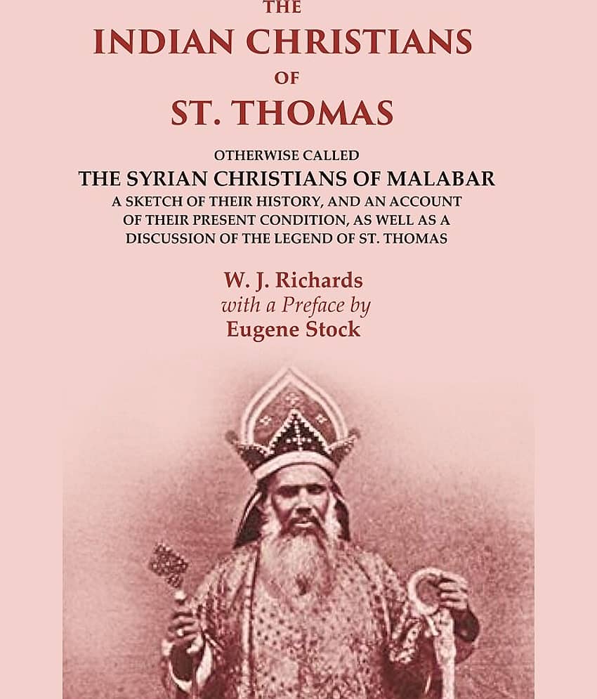 The Indian Christians of St. Thomas: Otherwise Called the Syrian Christians of Malabar A Sketch of their History, and an Account of