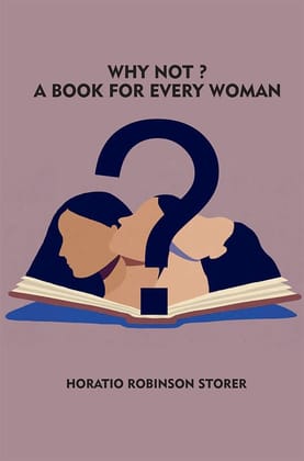 Why Not? A Book for Every Woman Horatio Robinson Storer and Zinc Read