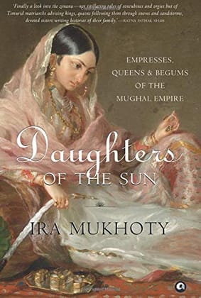 Daughters of the Sun: Empresses, Queens and Begums of the Mughal Empire Daughters of the Sun: Empresses, Queens and Begums of the Mughal Empire