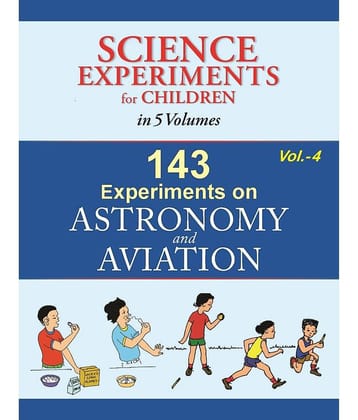 143 Experiments On Astronomy And Aviation - Volume 4 (Science Experiments for Children in 5 Volumes)
