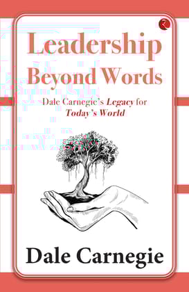 Leadership Beyond Words: Dale Carnegie’segacy for Today’s World
