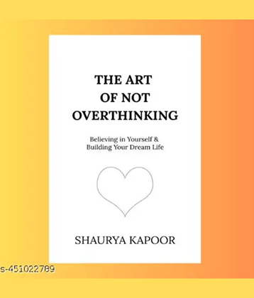 The Art of Not Overthinking : Believing in Yourself and Building Your Dream Life