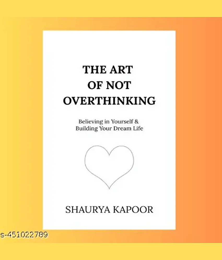 The Art of Not Overthinking : Believing in Yourself and Building Your Dream Life