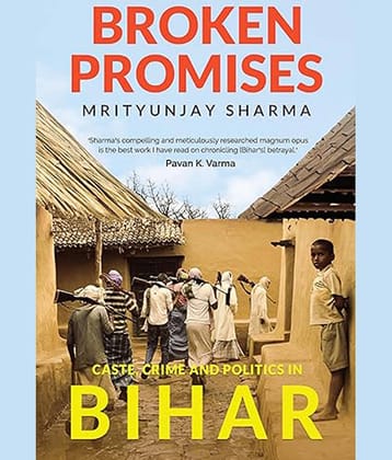 Broken Promises: Caste, Crime and Politics in Bihar