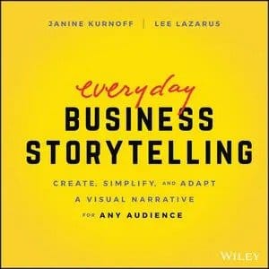 Everyday Business Storytelling: Create, Simplify, and Adapt A Visual Narrative for Any Audience Everyday Business Storytelling: Create, Simplify, and Adapt A Visual Narrative for Any Audience