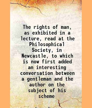 The rights of man, as exhibited in a lecture, read at the Philosophical Society, in Newcastle 1793 [Hardcover]