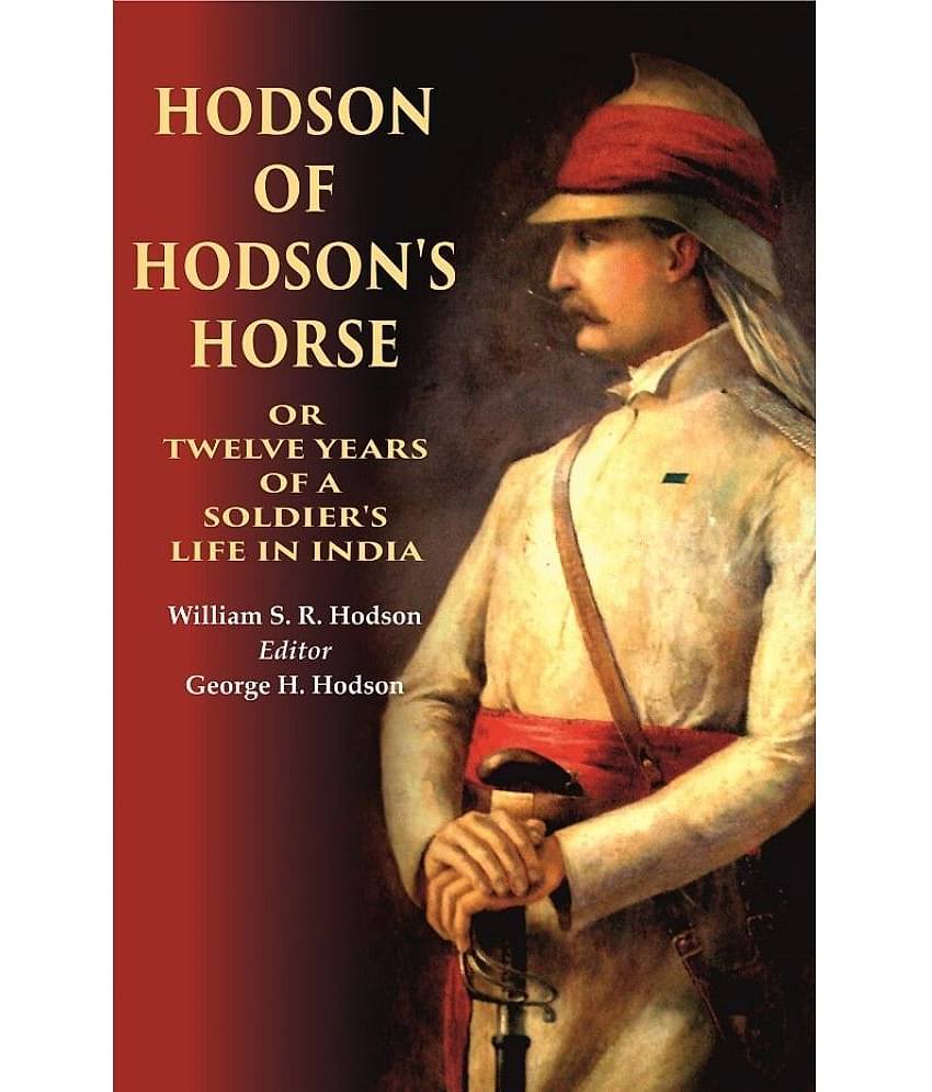 Hodson of Hodson's Horse Or Twelve Years of a Soldier's Life in India