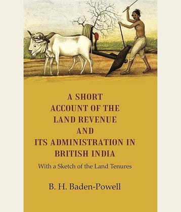 A Short Account of the Land Revenue and its Administration in British India With a Sketch of the Land Tenures