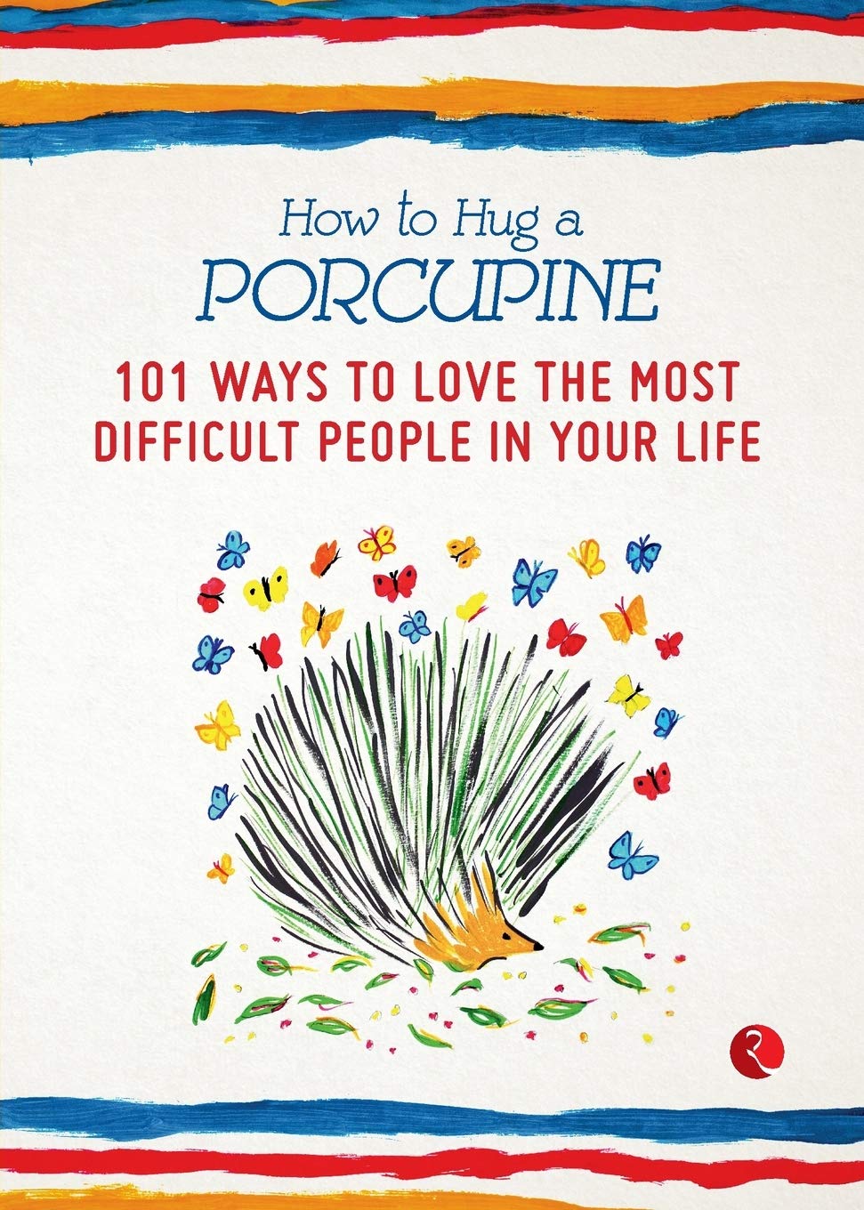 How to Hug a Porcupine: 101 Ways toove the Most Difficult People in Yourife