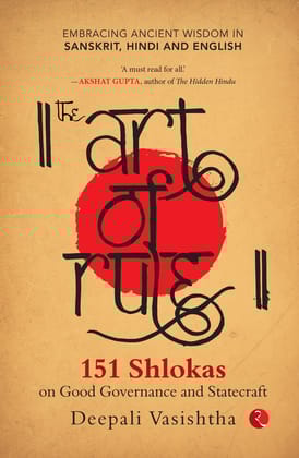The Art of Rule : 151 Shlokas on Good Governance and Statecraft: Embracing Ancient Wisdom in Sanskrit, Hindi and English The Art of Rule : 151 Shlokas on Good Governance and Statecraft: Embracing Ancient Wisdom in Sanskrit, Hindi and English