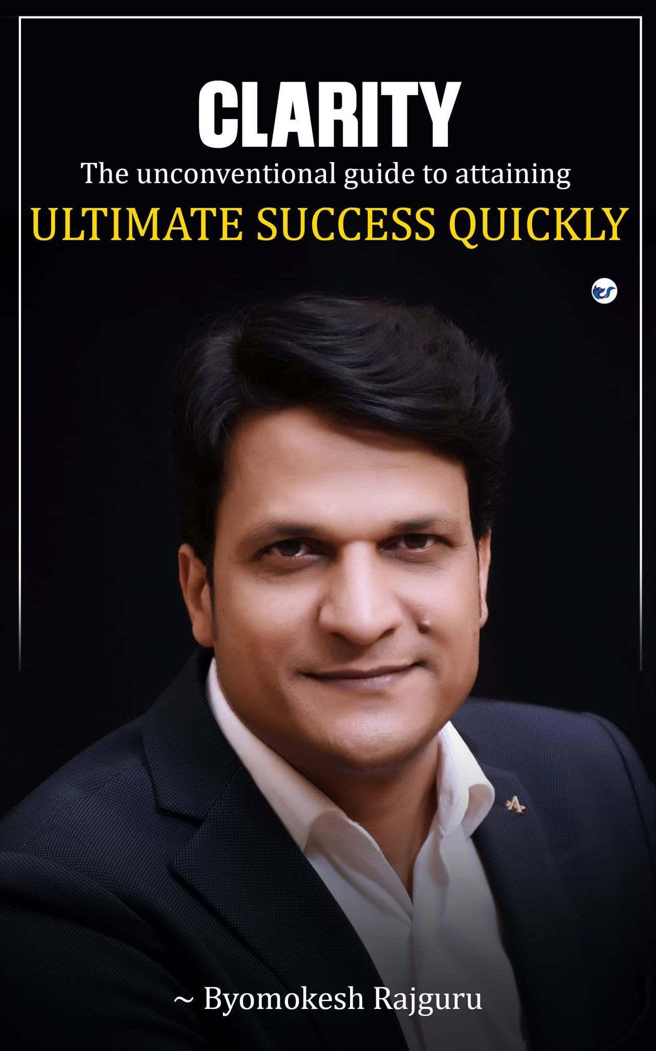 CLARITY: The unconventional guide to attaining ULTIMATE SUCCESS QUICKLY [Paperback] Byomokesh Rajguru