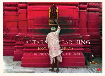 Altars of Yearning: How India Prays Altars of Yearning: How India Prays